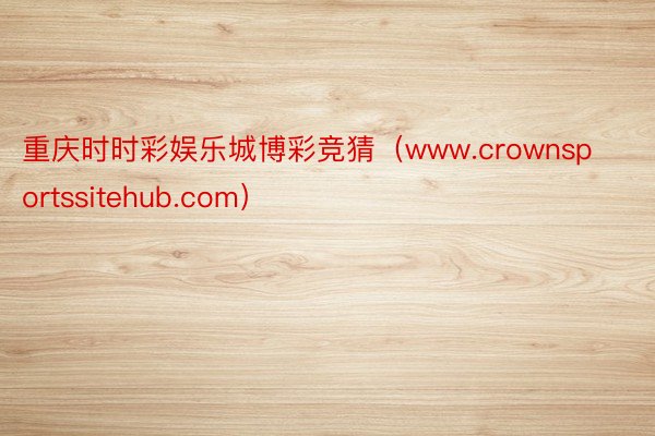 重庆时时彩娱乐城博彩竞猜（www.crownsportssitehub.com）