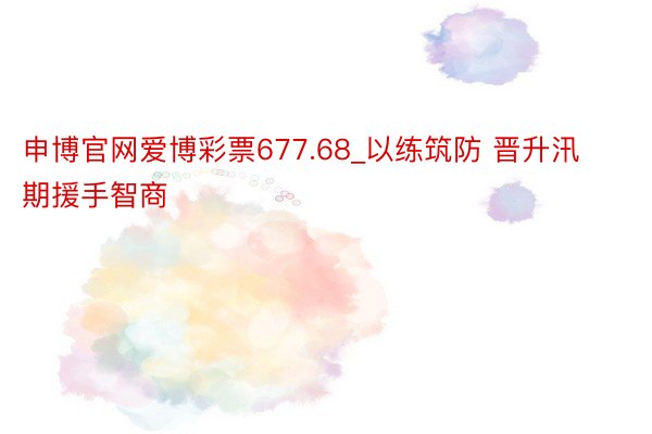 申博官网爱博彩票677.68_以练筑防 晋升汛期援手智商