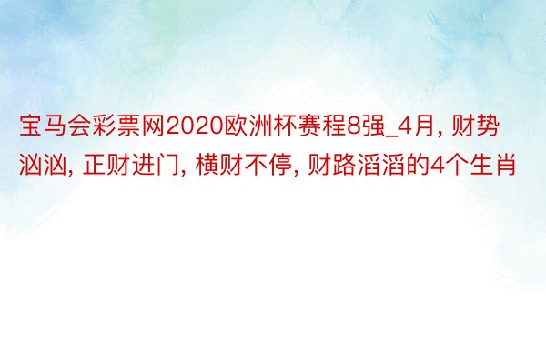 宝马会彩票网2020欧洲杯赛程8强_4月， 财势汹汹， 正财进门， 横财不停， 财路滔滔的4个生肖