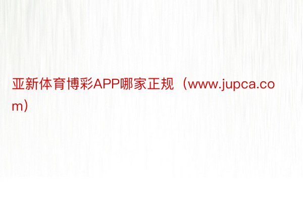 亚新体育博彩APP哪家正规（www.jupca.com）