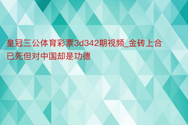 皇冠三公体育彩票3d342期视频_金砖上合已死但对中国却是功德