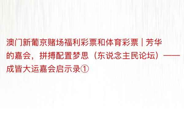 澳门新葡京赌场福利彩票和体育彩票 | 芳华的嘉会，拼搏配置梦思（东说念主民论坛）——成皆大运嘉会启示录①