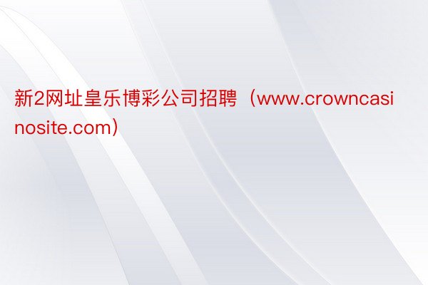 新2网址皇乐博彩公司招聘（www.crowncasinosite.com）