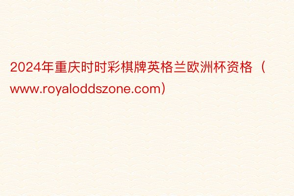 2024年重庆时时彩棋牌英格兰欧洲杯资格（www.royaloddszone.com）