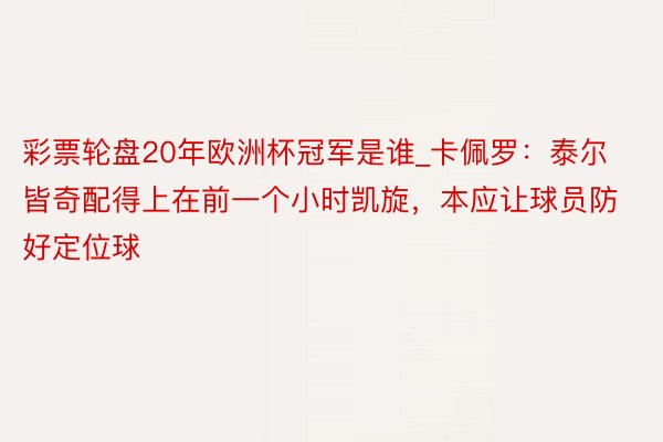 彩票轮盘20年欧洲杯冠军是谁_卡佩罗：泰尔皆奇配得上在前一个小时凯旋，本应让球员防好定位球