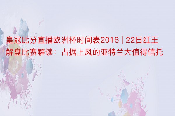 皇冠比分直播欧洲杯时间表2016 | 22日红王解盘比赛解读：占据上风的亚特兰大值得信托