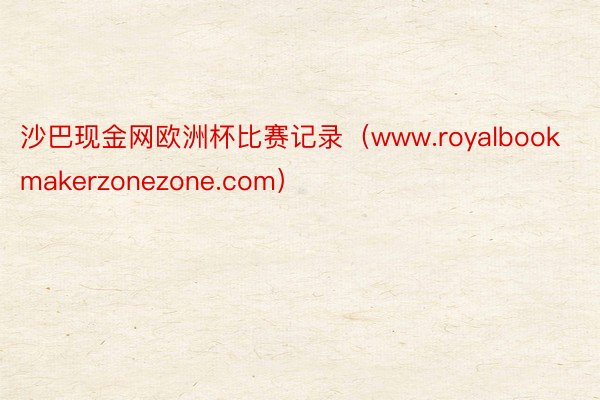 沙巴现金网欧洲杯比赛记录（www.royalbookmakerzonezone.com）